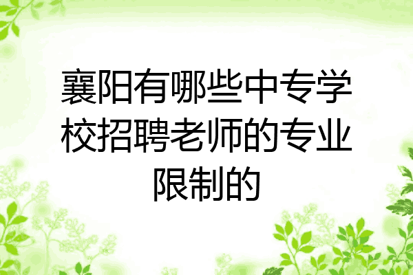 襄阳有哪些中专学校招聘老师的专业限制的