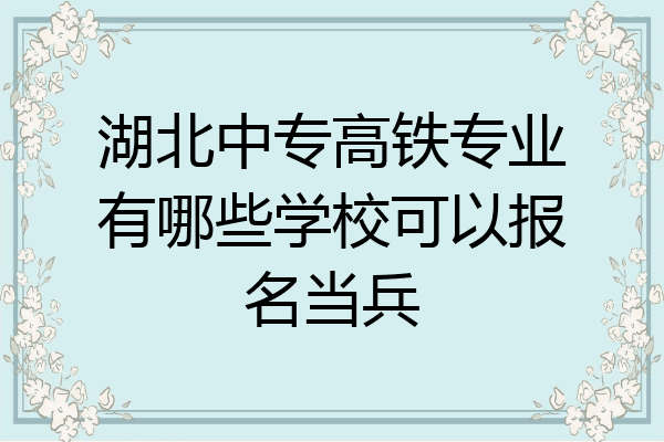 湖北中专高铁专业有哪些学校可以报名当兵