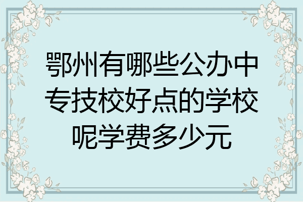 鄂州有哪些公办中专技校好点的学校呢学费多少元