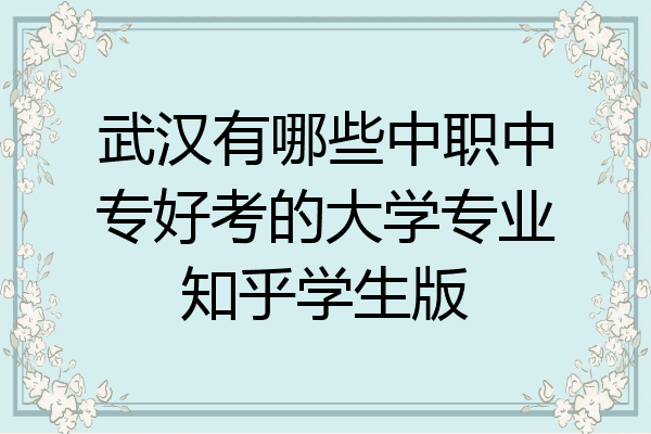 武汉有哪些中职中专好考的大学专业知乎学生版