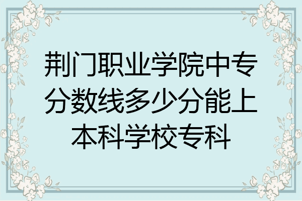 荆门职业学院中专分数线多少分能上本科学校专科