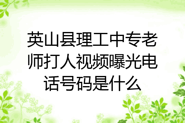 英山县理工中专老师打人视频曝光电话号码是什么