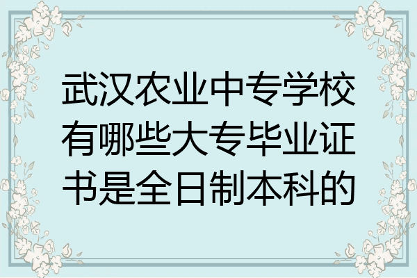 武汉农业中专学校有哪些大专毕业证书是全日制本科的