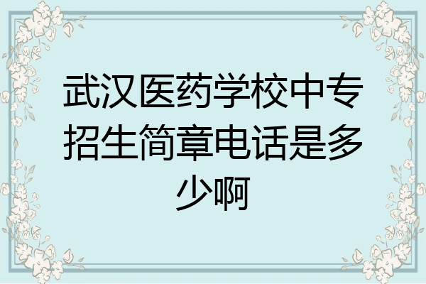 武汉医药学校中专招生简章电话是多少啊