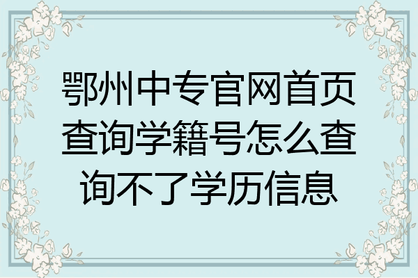 鄂州中专官网首页查询学籍号怎么查询不了学历信息