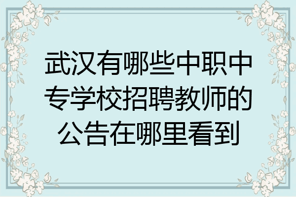 武汉有哪些中职中专学校招聘教师的公告在哪里看到