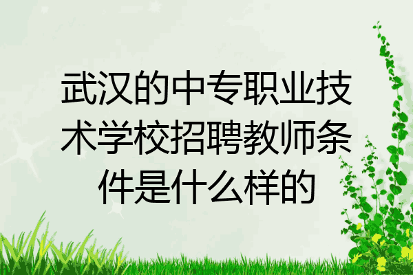 武汉的中专职业技术学校招聘教师条件是什么样的