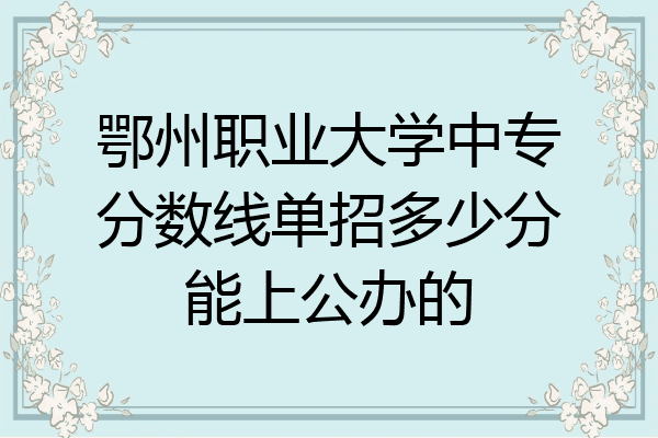 鄂州职业大学中专分数线单招多少分能上公办的