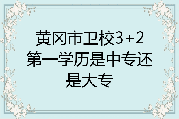 黄冈市卫校3+2第一学历是中专还是大专