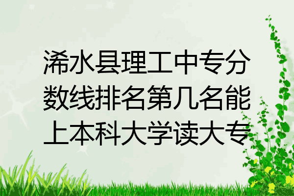 浠水县理工中专分数线排名第几名能上本科大学读大专