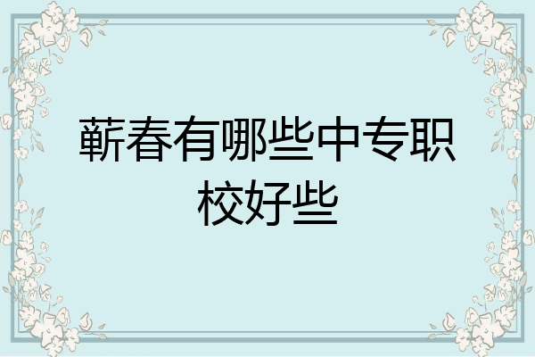 蕲春有哪些中专职校好些