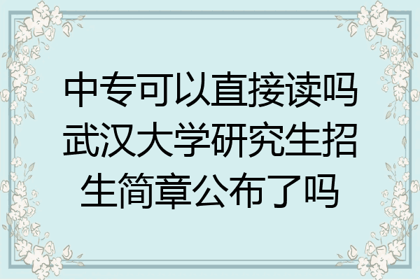 中专可以直接读吗武汉大学研究生招生简章公布了吗