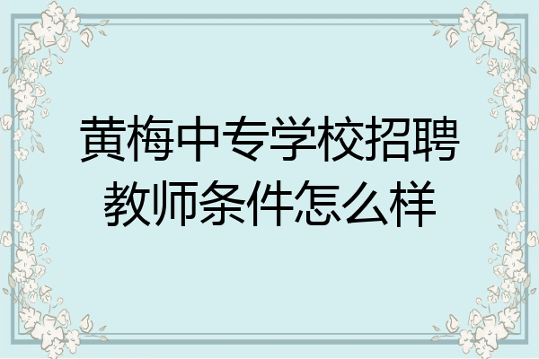 黄梅中专学校招聘教师条件怎么样