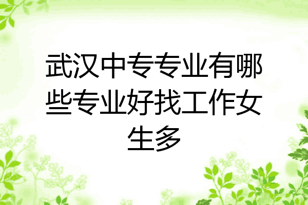 武汉中专专业有哪些专业好找工作女生多