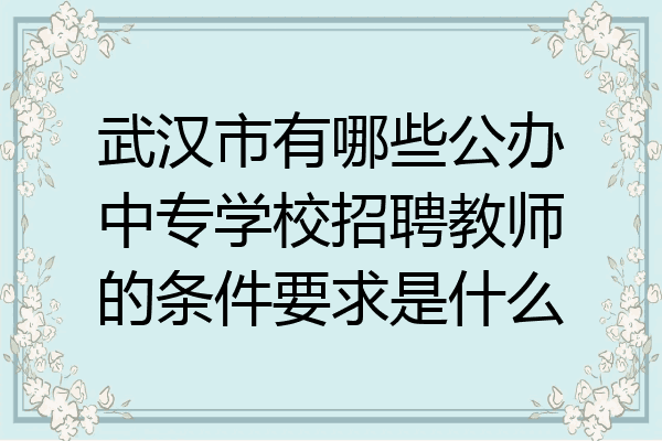 武汉市有哪些公办中专学校招聘教师的条件要求是什么