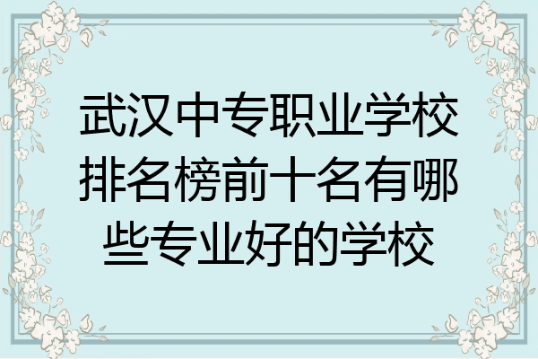 武汉中专职业学校排名榜前十名有哪些专业好的学校