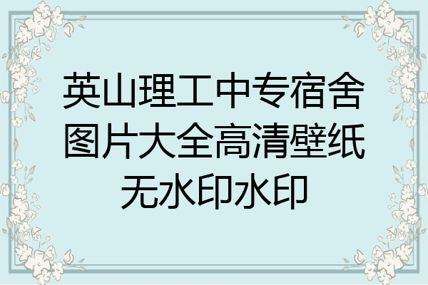 英山理工中专宿舍图片大全高清壁纸无水印水印