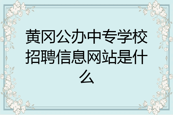 黄冈公办中专学校招聘信息网站是什么
