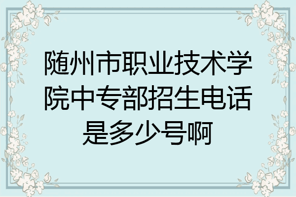随州市职业技术学院中专部招生电话是多少号啊