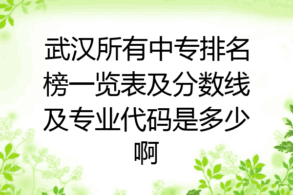 武汉所有中专排名榜一览表及分数线及专业代码是多少啊
