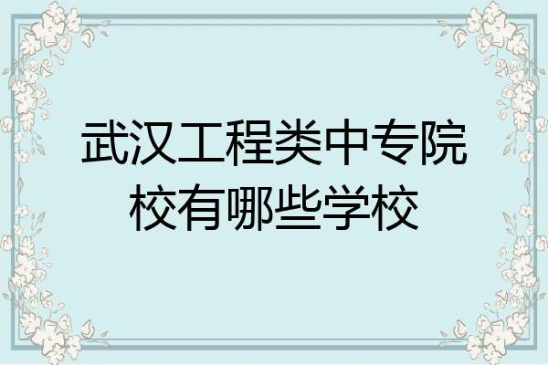 武汉工程类中专院校有哪些学校
