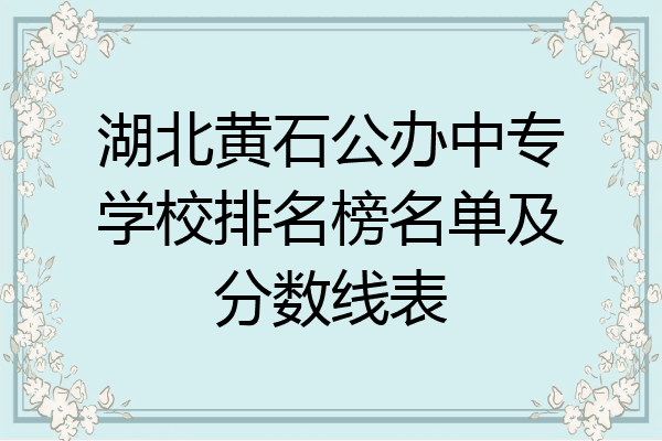 湖北黄石公办中专学校排名榜名单及分数线表