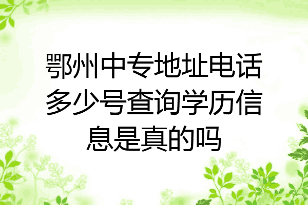 鄂州中专地址电话多少号查询学历信息是真的吗