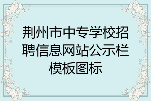 荆州市中专学校招聘信息网站公示栏模板图标