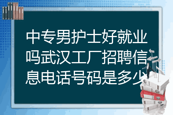 中专男护士好就业吗武汉工厂招聘信息电话号码是多少