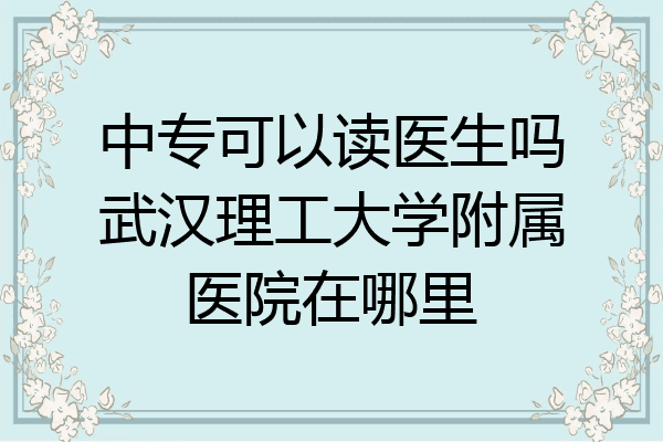 中专可以读医生吗武汉理工大学附属医院在哪里
