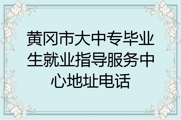 黄冈市大中专毕业生就业指导服务中心地址电话