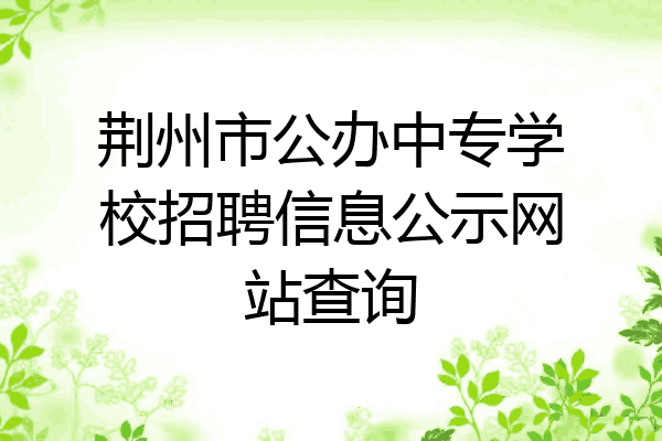 荆州市公办中专学校招聘信息公示网站查询