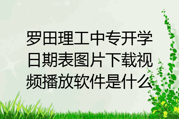 罗田理工中专开学日期表图片下载视频播放软件是什么