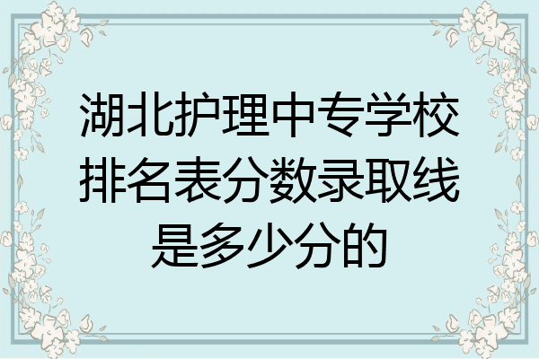 湖北护理中专学校排名表分数录取线是多少分的