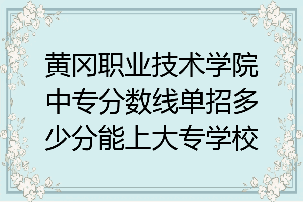 黄冈职业技术学院中专分数线单招多少分能上大专学校