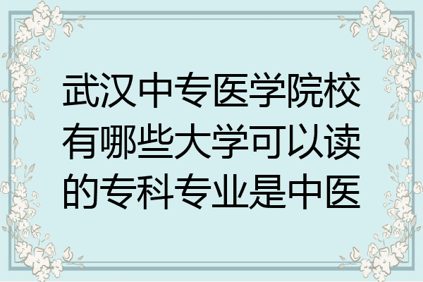 武汉中专医学院校有哪些大学可以读的专科专业是中医
