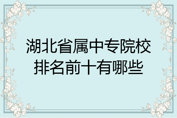 湖北省属中专院校排名前十有哪些