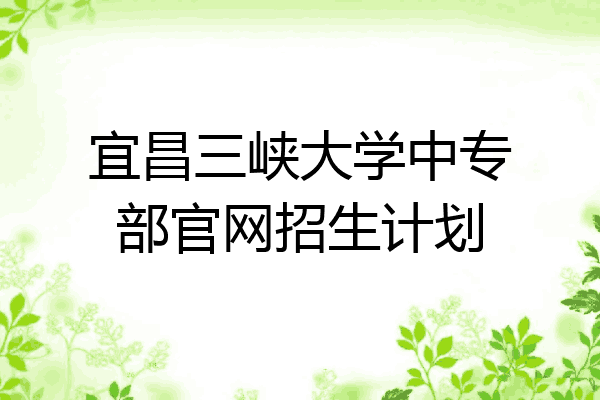 宜昌三峡大学中专部官网招生计划