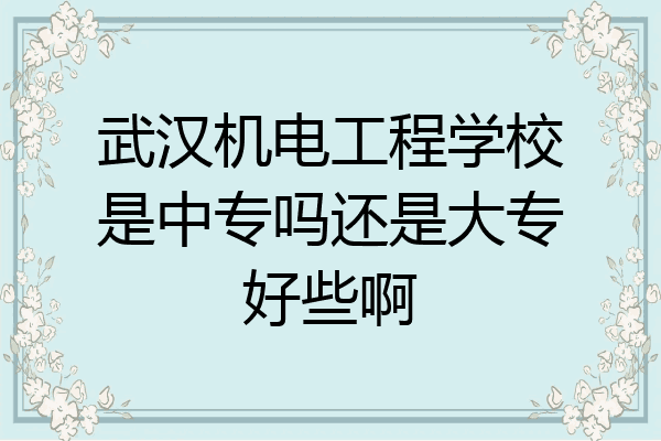 武汉机电工程学校是中专吗还是大专好些啊