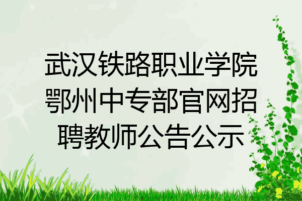 武汉铁路职业学院鄂州中专部官网招聘教师公告公示