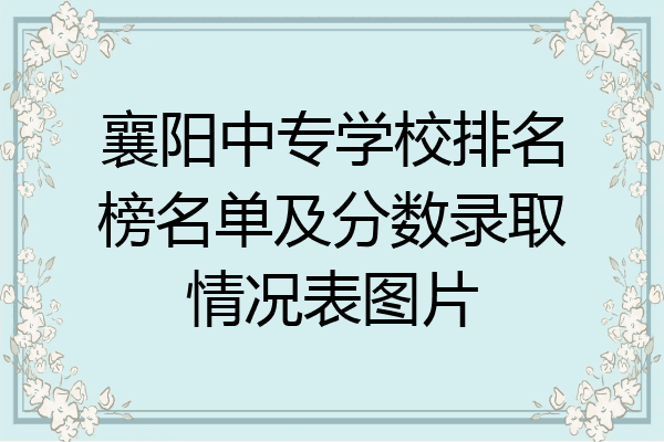 襄阳中专学校排名榜名单及分数录取情况表图片