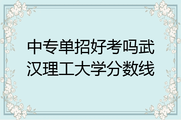 中专单招好考吗武汉理工大学分数线