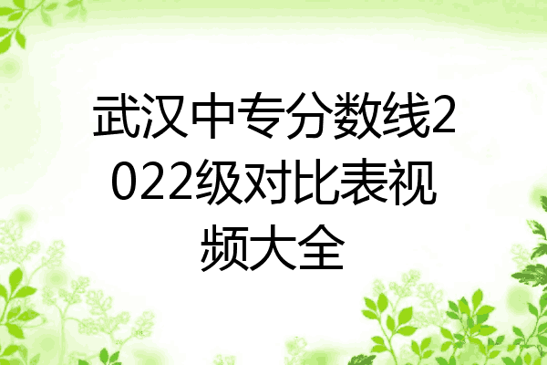 武汉中专分数线2022级对比表视频大全