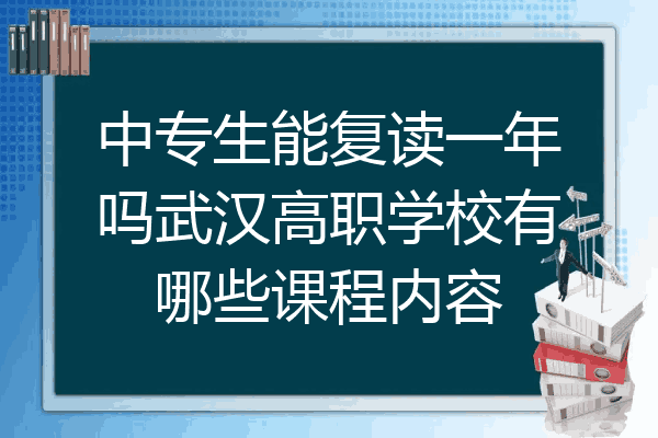 中专生能复读一年吗武汉高职学校有哪些课程内容