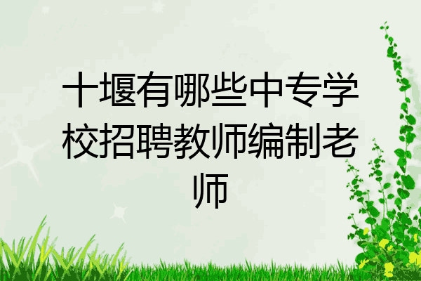 十堰有哪些中专学校招聘教师编制老师