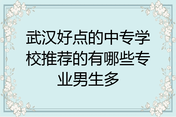武汉好点的中专学校推荐的有哪些专业男生多