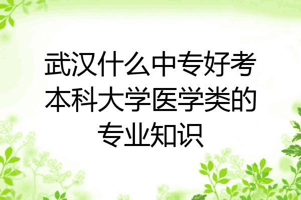 武汉什么中专好考本科大学医学类的专业知识
