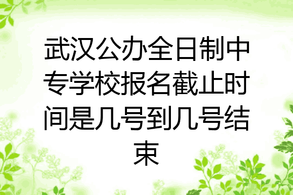 武汉公办全日制中专学校报名截止时间是几号到几号结束