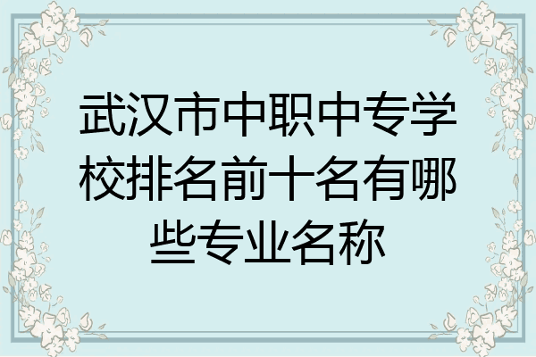 武汉市中职中专学校排名前十名有哪些专业名称