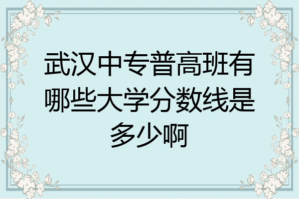 武汉中专普高班有哪些大学分数线是多少啊